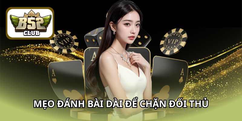 Mẹo đánh bài dài để chặn đối thủ