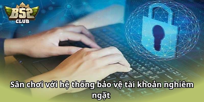 Sân chơi với hệ thống bảo vệ tài khoản nghiêm ngặt 